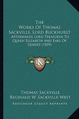 Kniha The Works of Thomas Sackville, Lord Buckhurst: Afterwards Lord Treasurer to Queen Elizabeth and Earl of Dorset (1859) Thomas Sackville