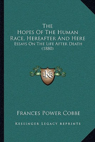 Kniha The Hopes of the Human Race, Hereafter and Here: Essays on the Life After Death (1880) Frances Power Cobbe