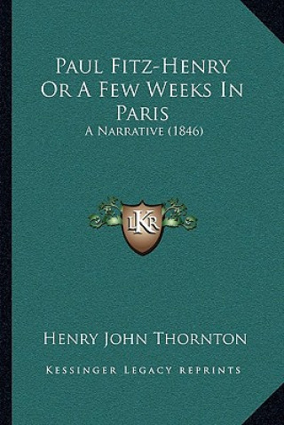 Kniha Paul Fitz-Henry or a Few Weeks in Paris: A Narrative (1846) Henry John Thornton