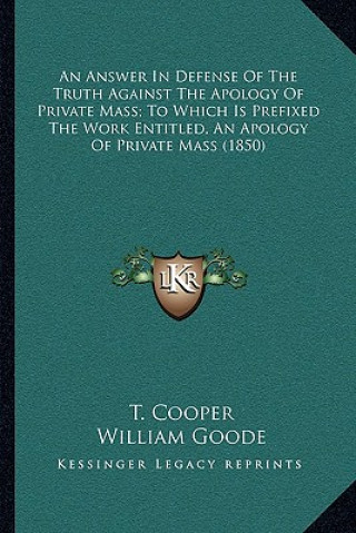 Carte An Answer in Defense of the Truth Against the Apology of Private Mass; To Which Is Prefixed the Work Entitled, an Apology of Private Mass (1850) T. Cooper