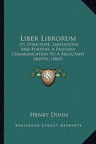 Kniha Liber Librorum: Its Structure, Limitations And Purpose; A Friendly Communication To A Reluctant Skeptic (1867) Henry Dunn