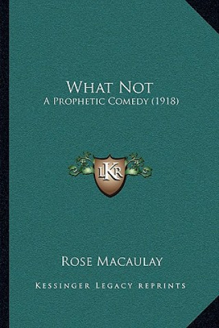 Book What Not: A Prophetic Comedy (1918) Macaulay  Rose  Dame