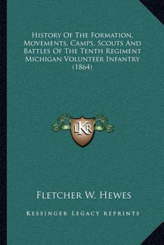 Книга History of the Formation, Movements, Camps, Scouts and Battles of the Tenth Regiment Michigan Volunteer Infantry (1864) Fletcher W. Hewes