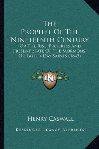 Könyv The Prophet of the Nineteenth Century: Or the Rise, Progress and Present State of the Mormons, or Latter-Day Saints (1843) Henry Caswall