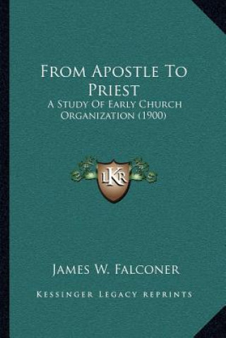 Kniha From Apostle to Priest: A Study of Early Church Organization (1900) James W. Falconer