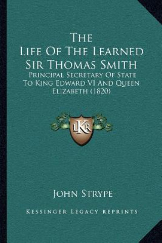 Carte The Life of the Learned Sir Thomas Smith: Principal Secretary of State to King Edward VI and Queen Elizabeth (1820) John Strype