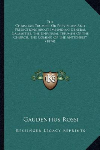 Carte The Christian Trumpet or Previsions and Predictions about Impending General Calamities, the Universal Triumph of the Church, the Coming of the Antichr Gaudentius Rossi