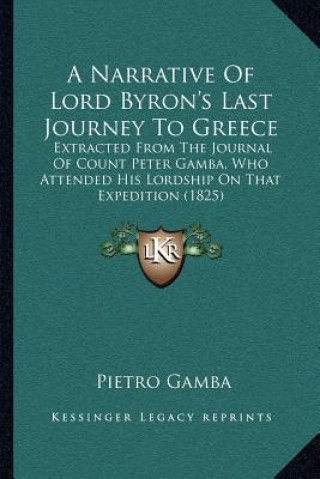 Knjiga A Narrative of Lord Byron's Last Journey to Greece: Extracted from the Journal of Count Peter Gamba, Who Attended His Lordship on That Expedition (182 Pietro Gamba