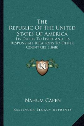 Book The Republic of the United States of America: Its Duties to Itself and Its Responsible Relations to Other Countries (1848) Nahum Capen