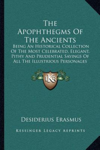 Książka The Apophthegms of the Ancients: Being an Historical Collection of the Most Celebrated, Elegant, Pithy and Prudential Sayings of All the Illustrious P Desiderius Erasmus