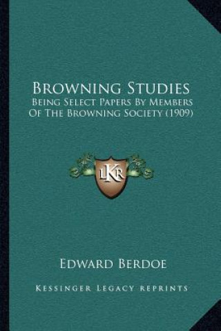 Kniha Browning Studies: Being Select Papers by Members of the Browning Society (1909) Edward Berdoe