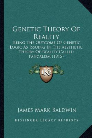 Buch Genetic Theory of Reality: Being the Outcome of Genetic Logic as Issuing in the Aesthetic Theory of Reality Called Pancalism (1915) James Mark Baldwin