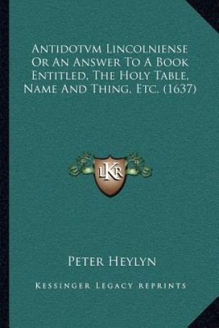 Book Antidotvm Lincolniense or an Answer to a Book Entitled, the Holy Table, Name and Thing, Etc. (1637) Peter Heylyn