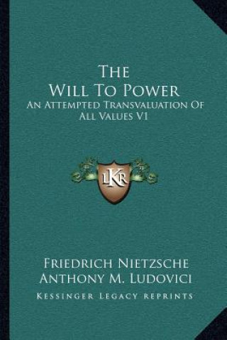 Kniha The Will to Power: An Attempted Transvaluation of All Values V1: Books One and Two (1914) Friedrich Wilhelm Nietzsche