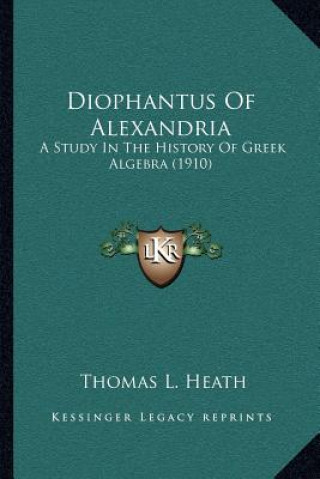 Kniha Diophantus Of Alexandria: A Study In The History Of Greek Algebra (1910) Thomas L. Heath