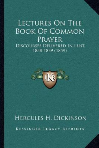 Kniha Lectures on the Book of Common Prayer: Discourses Delivered in Lent, 1858-1859 (1859) Hercules H. Dickinson