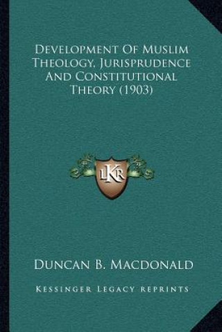 Kniha Development of Muslim Theology, Jurisprudence and Constitutional Theory (1903) Duncan B. MacDonald