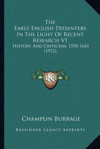 Kniha The Early English Dissenters In The Light Of Recent Research V1: History And Criticism, 1550-1641 (1912) Champlin Burrage