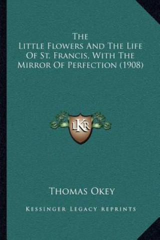 Kniha The Little Flowers and the Life of St. Francis, with the Mirror of Perfection (1908) Thomas Okey