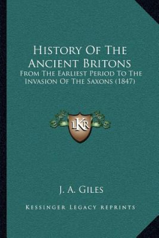 Kniha History Of The Ancient Britons: From The Earliest Period To The Invasion Of The Saxons (1847) J. A. Giles