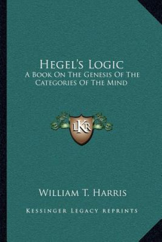Boek Hegel's Logic: A Book on the Genesis of the Categories of the Mind: A Critical Exposition (1890) William T. Harris