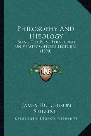 Carte Philosophy and Theology: Being the First Edinburgh University Gifford Lectures (1890) James Hutchison Stirling