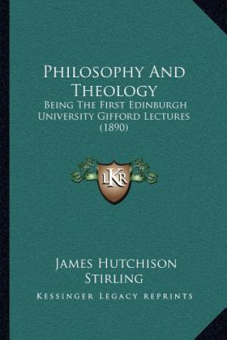 Книга Philosophy and Theology: Being the First Edinburgh University Gifford Lectures (1890) James Hutchison Stirling