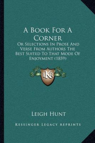 Carte A Book for a Corner: Or Selections in Prose and Verse from Authors the Best Suited to That Mode of Enjoyment (1859) Leigh Hunt