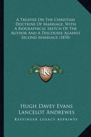 Carte A Treatise on the Christian Doctrine of Marriage, with a Biographical Sketch of the Author and a Discourse Against Second Marriage (1870) Hugh Davey Evans