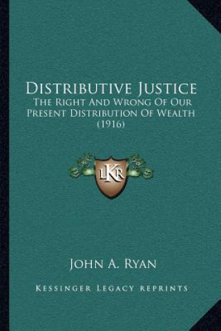 Kniha Distributive Justice: The Right and Wrong of Our Present Distribution of Wealth (1916) John a. Ryan