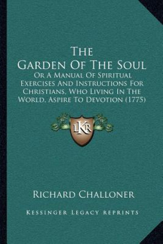 Książka The Garden of the Soul: Or a Manual of Spiritual Exercises and Instructions for Christians, Who Living in the World, Aspire to Devotion (1775) Richard Challoner