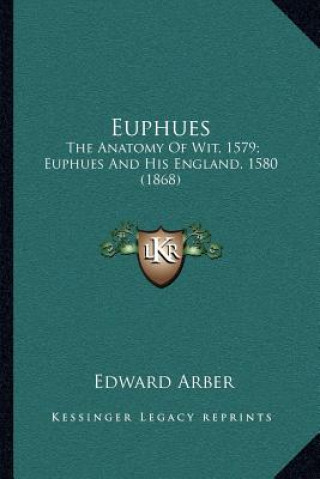 Książka Euphues: The Anatomy of Wit, 1579; Euphues and His England, 1580 (1868) Edward Arber