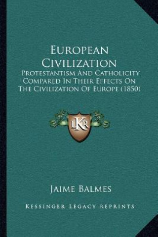 Kniha European Civilization: Protestantism and Catholicity Compared in Their Effects on the Civilization of Europe (1850) Jaime Luciano Balmes