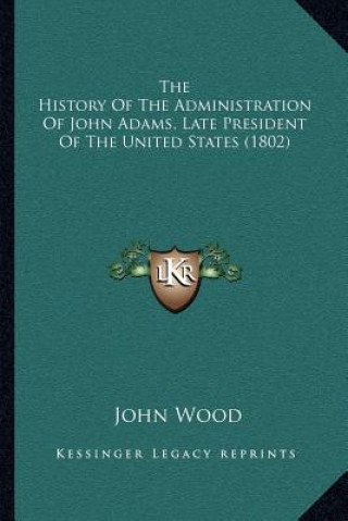 Carte The History Of The Administration Of John Adams, Late President Of The United States (1802) John Wood