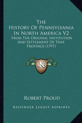 Buch The History Of Pennsylvania In North America V2: From The Original Institution And Settlement Of That Province (1797) Robert Proud