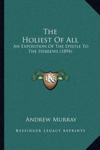 Carte The Holiest of All: An Exposition of the Epistle to the Hebrews (1894) Andrew Murray