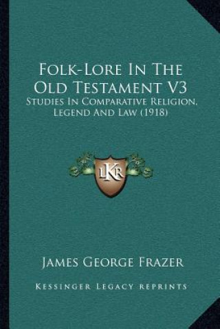 Kniha Folk-Lore in the Old Testament V3: Studies in Comparative Religion, Legend and Law (1918) James George Frazer