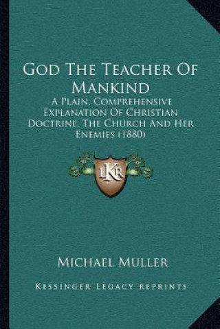 Kniha God the Teacher of Mankind: A Plain, Comprehensive Explanation of Christian Doctrine, the Church and Her Enemies (1880) Michael Muller