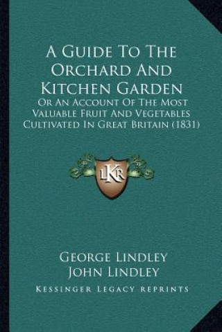 Carte A Guide to the Orchard and Kitchen Garden: Or an Account of the Most Valuable Fruit and Vegetables Cultivated in Great Britain (1831) George Lindley
