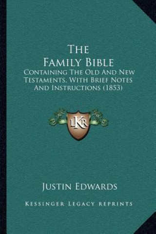 Carte The Family Bible: Containing the Old and New Testaments, with Brief Notes and Instructions (1853) Justin Edwards
