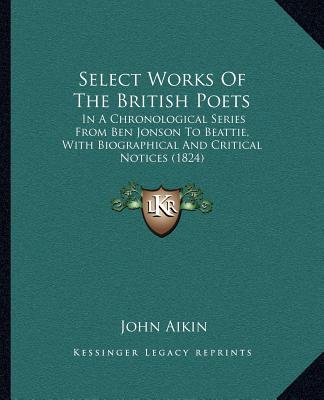 Książka Select Works of the British Poets: In a Chronological Series from Ben Jonson to Beattie, with Biographical and Critical Notices (1824) John Aikin