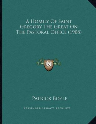 Kniha A Homily Of Saint Gregory The Great On The Pastoral Office (1908) Patrick Boyle