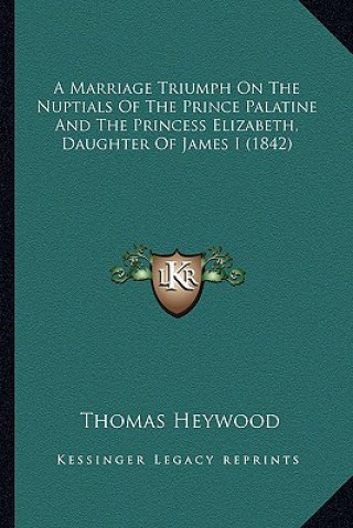 Carte A Marriage Triumph on the Nuptials of the Prince Palatine and the Princess Elizabeth, Daughter of James I (1842) Thomas Heywood