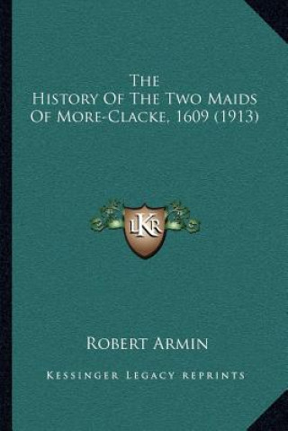 Książka The History Of The Two Maids Of More-Clacke, 1609 (1913) Robert Armin