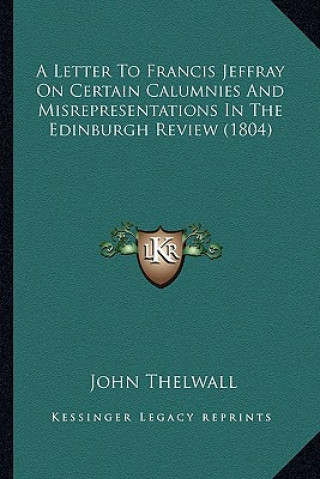 Kniha A Letter to Francis Jeffray on Certain Calumnies and Misrepresentations in the Edinburgh Review (1804) John Thelwall