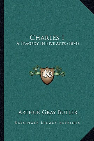 Kniha Charles I: A Tragedy in Five Acts (1874) Arthur Gray Butler