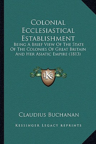 Livre Colonial Ecclesiastical Establishment: Being a Brief View of the State of the Colonies of Great Britain and Her Asiatic Empire (1813) Claudius Buchanan