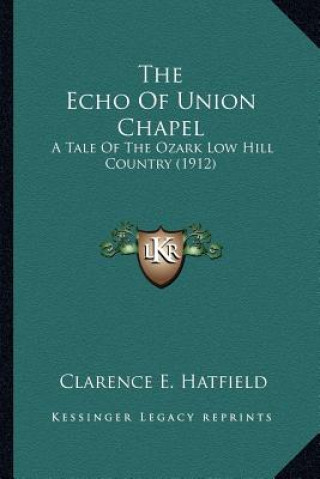 Kniha The Echo of Union Chapel: A Tale of the Ozark Low Hill Country (1912) Clarence E. Hatfield