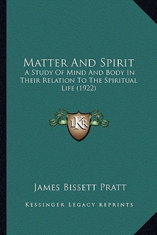 Buch Matter and Spirit: A Study of Mind and Body in Their Relation to the Spiritual Life (1922) James Bissett Pratt