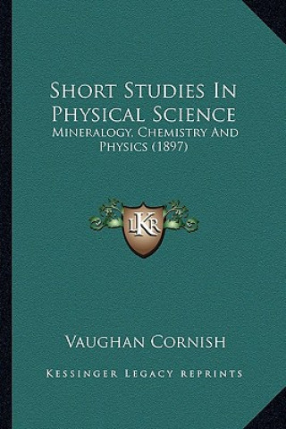 Kniha Short Studies in Physical Science: Mineralogy, Chemistry and Physics (1897) Vaughan Cornish